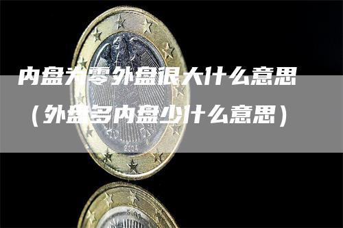 内盘为零外盘很大什么意思（外盘多内盘少什么意思）