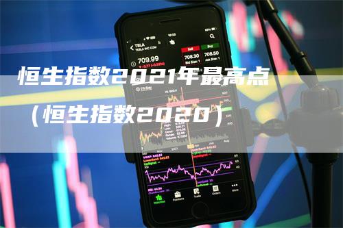 恒生指数2021年最高点（恒生指数2020）