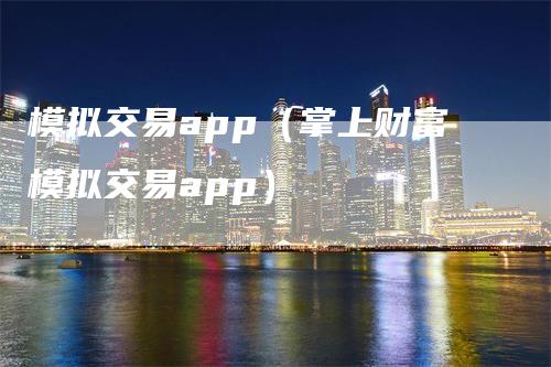 模拟交易app（掌上财富模拟交易app）