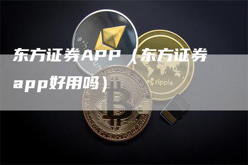 东方证券APP（东方证券app好用吗）