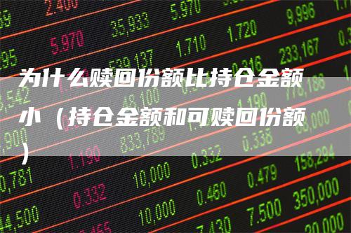 为什么赎回份额比持仓金额小（持仓金额和可赎回份额）