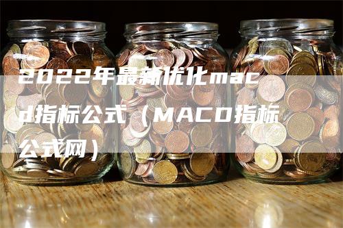 2022年最新优化macd指标公式（MACD指标公式网）