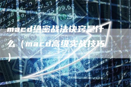 macd绝密战法诀窍是什么（macd高级实战技巧）