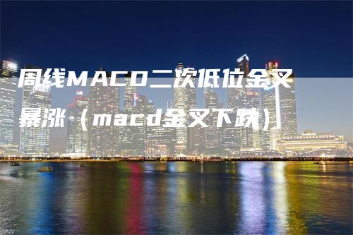 周线MACD二次低位金叉暴涨（macd金叉下跌）