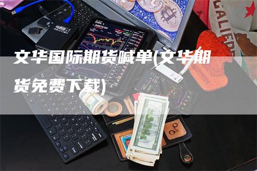 文华国际期货喊单(文华期货免费下载)