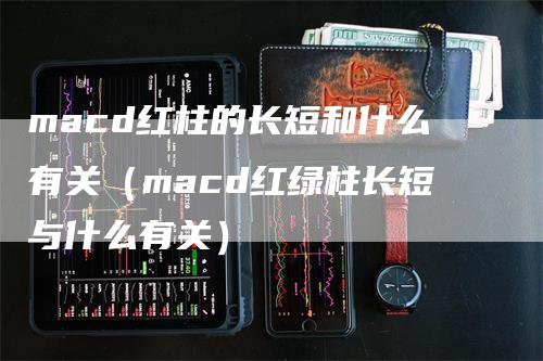 macd红柱的长短和什么有关（macd红绿柱长短与什么有关）