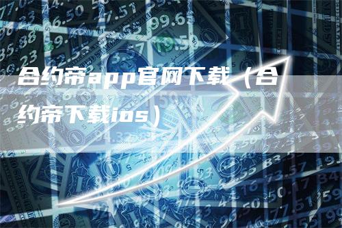 合约帝app官网下载（合约帝下载ios）