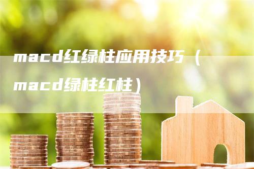 macd红绿柱应用技巧（macd绿柱红柱）