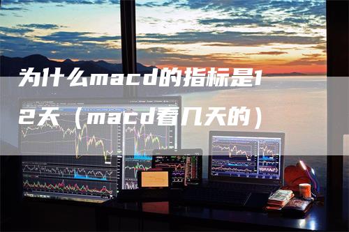 为什么macd的指标是12天（macd看几天的）