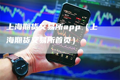 上海期货交易所app（上海期货交易所首页）