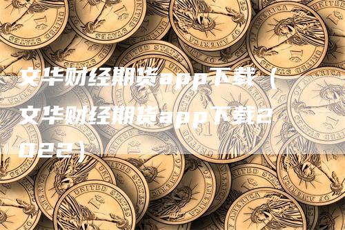 文华财经期货app下载（文华财经期货app下载2022）