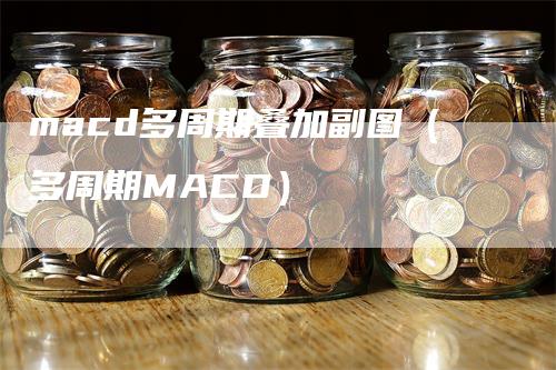 macd多周期叠加副图（多周期MACD）