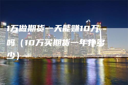 1万做期货一天能赚10万吗（10万买期货一年挣多少）