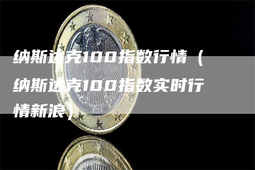 纳斯达克100指数行情（纳斯达克100指数实时行情新浪）