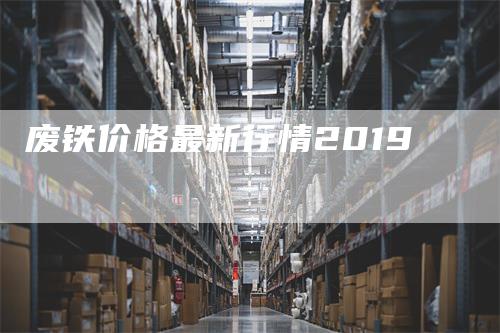 废铁价格最新行情2019