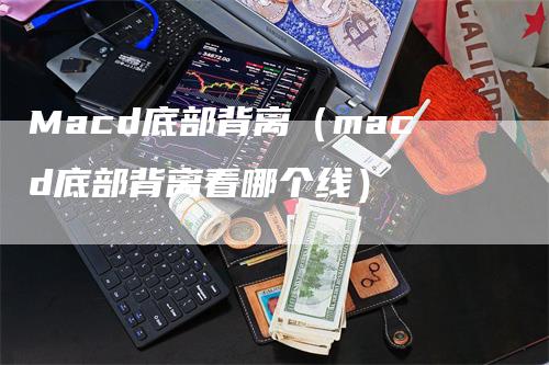 Macd底部背离（macd底部背离看哪个线）