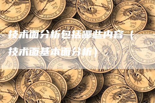 技术面分析包括哪些内容（技术面基本面分析）