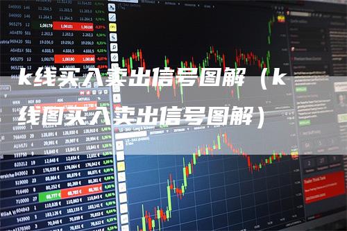 k线买入卖出信号图解（k线图买入卖出信号图解）