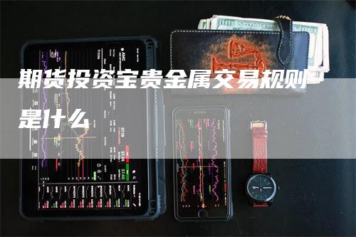 期货投资宝贵金属交易规则是什么