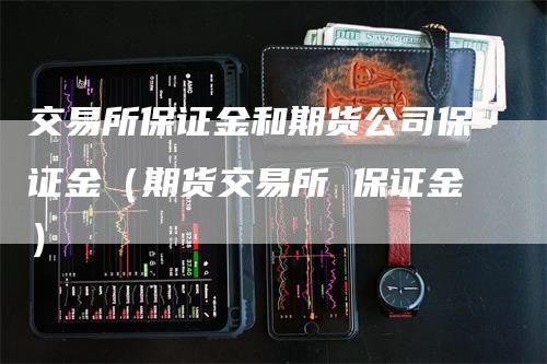 交易所保证金和期货公司保证金（期货交易所 保证金）