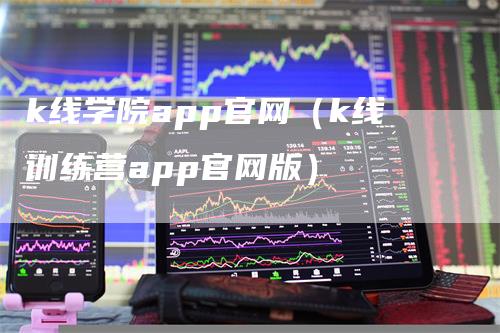 k线学院app官网（k线训练营app官网版）