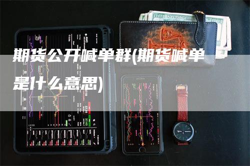 期货公开喊单群(期货喊单是什么意思)