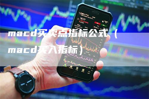 macd买卖点指标公式（macd买入指标）