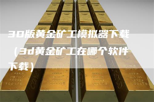 3D版黄金矿工模拟器下载（3d黄金矿工在哪个软件下载）