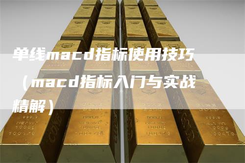 单线macd指标使用技巧（macd指标入门与实战精解）