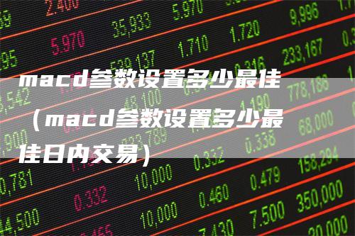 macd参数设置多少最佳（macd参数设置多少最佳日内交易）