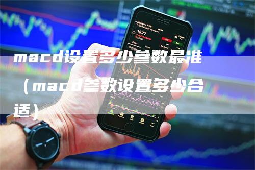 macd设置多少参数最准（macd参数设置多少合适）