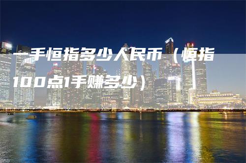 一手恒指多少人民币（恒指100点1手赚多少）