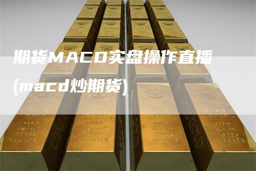 期货MACD实盘操作直播(macd炒期货)