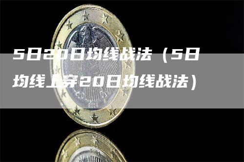 5日20日均线战法（5日均线上穿20日均线战法）