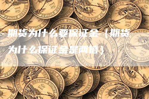 期货为什么要保证金（期货为什么保证金是两倍）