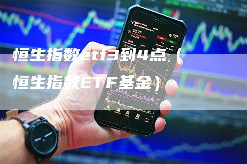 恒生指数etf3到4点（恒生指数ETF基金）