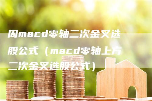 周macd零轴二次金叉选股公式（macd零轴上方二次金叉选股公式）