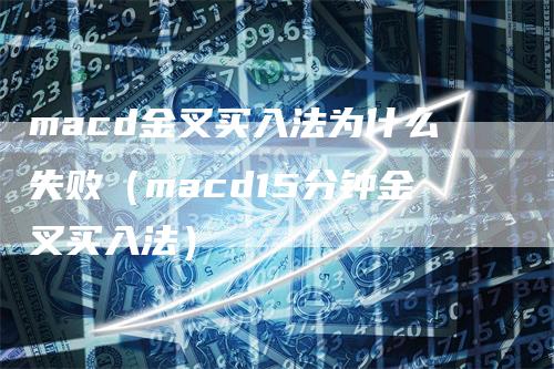 macd金叉买入法为什么失败（macd15分钟金叉买入法）