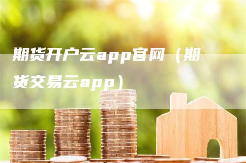 期货开户云app官网（期货交易云app）