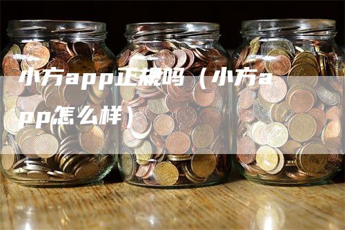 小方app正规吗（小方app怎么样）