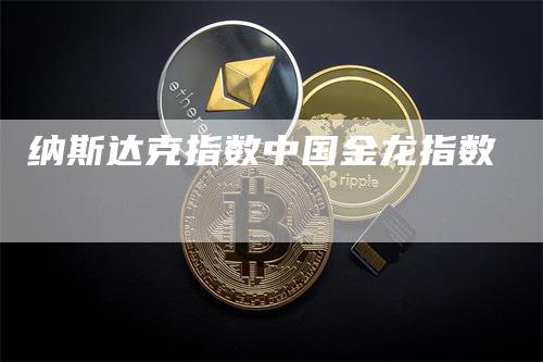 纳斯达克指数中国金龙指数