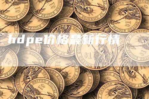 hdpe价格最新行情