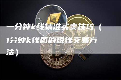 一分钟k线精准买卖技巧（1分钟k线图的短线交易方法）