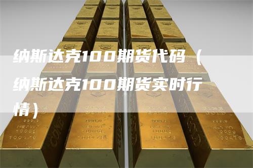 纳斯达克100期货代码（纳斯达克100期货实时行情）