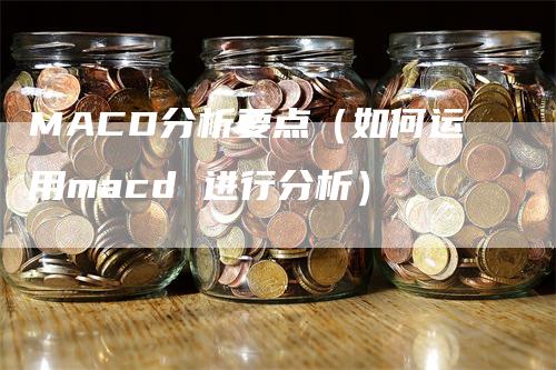 MACD分析要点（如何运用macd 进行分析）