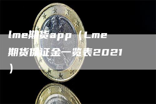 lme期货app（Lme期货保证金一览表2021）