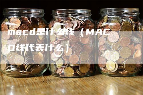 macd是什么线（MACD线代表什么）