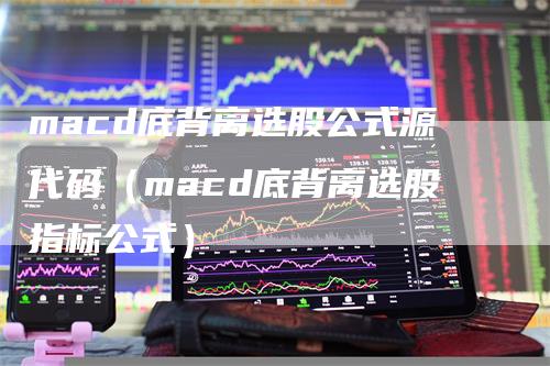 macd底背离选股公式源代码（macd底背离选股指标公式）