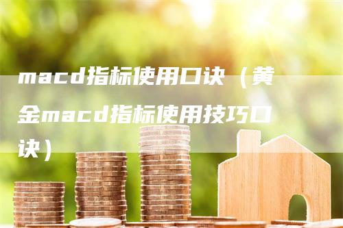 macd指标使用口诀（黄金macd指标使用技巧口诀）