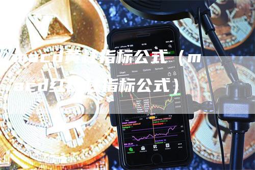 macd黄柱指标公式（macd红绿柱指标公式）